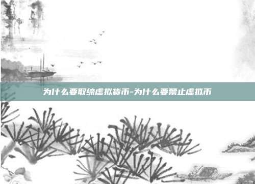 为什么要取缔虚拟货币-为什么要禁止虚拟币