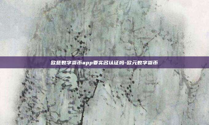 欧意数字货币app要实名认证吗-欧元数字货币