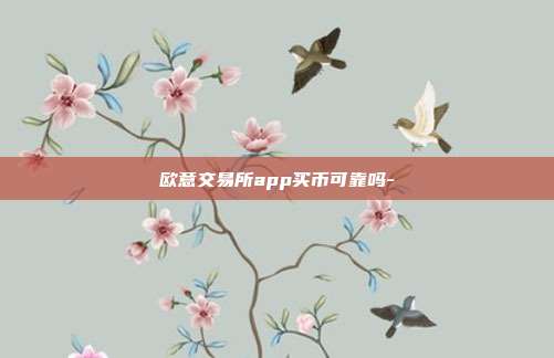 欧意交易所app买币可靠吗-