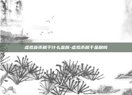 虚拟货币属于什么金属-虚拟币属于金融吗