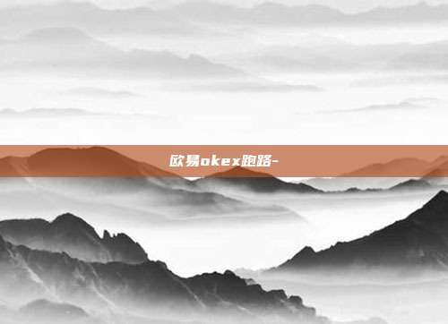 欧易okex跑路-