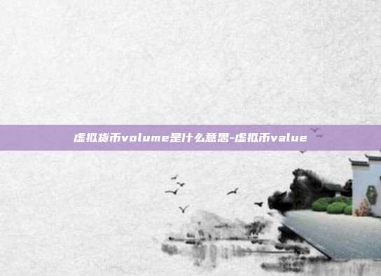 虚拟货币volume是什么意思-虚拟币value