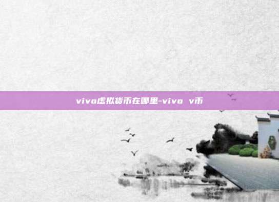 vivo虚拟货币在哪里-vivo v币