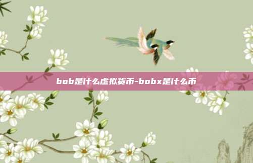 bob是什么虚拟货币-bobx是什么币