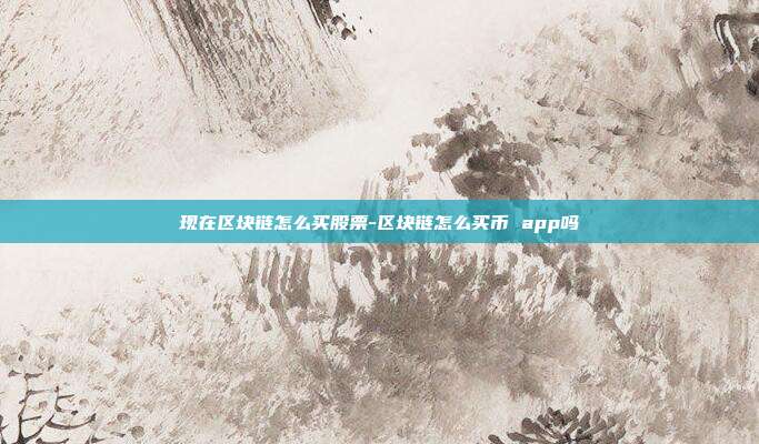 现在区块链怎么买股票-区块链怎么买币 app吗