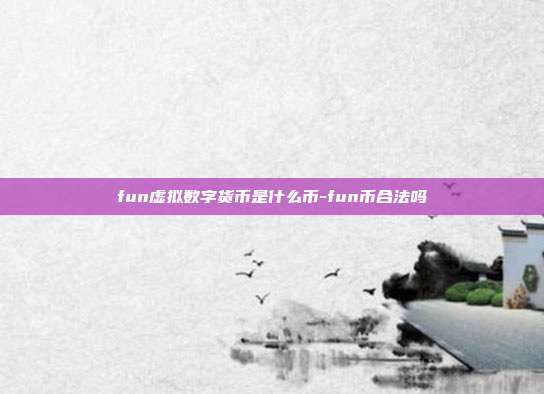 fun虚拟数字货币是什么币-fun币合法吗