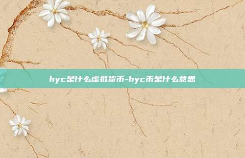 hyc是什么虚拟货币-hyc币是什么意思