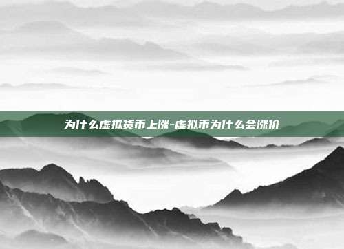 为什么虚拟货币上涨-虚拟币为什么会涨价