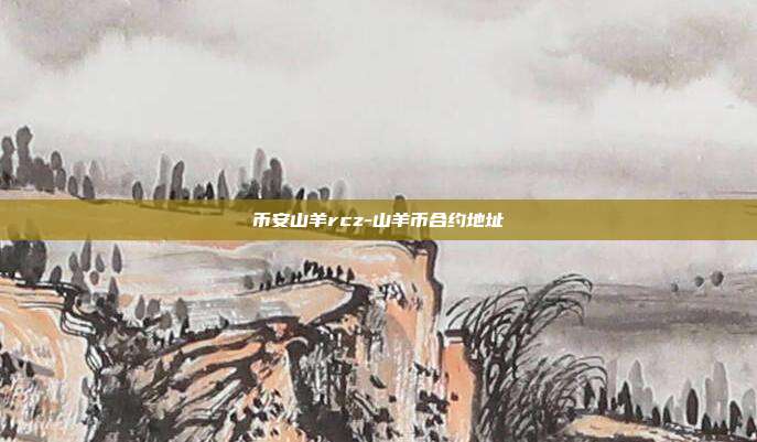 币安山羊rcz-山羊币合约地址