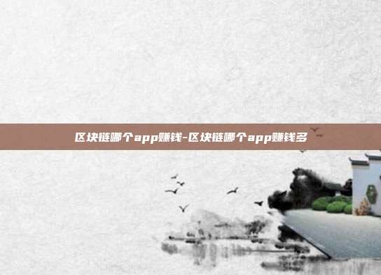 区块链哪个app赚钱-区块链哪个app赚钱多