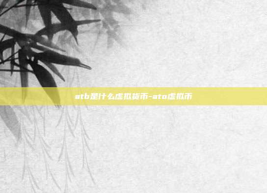 atb是什么虚拟货币-ato虚拟币