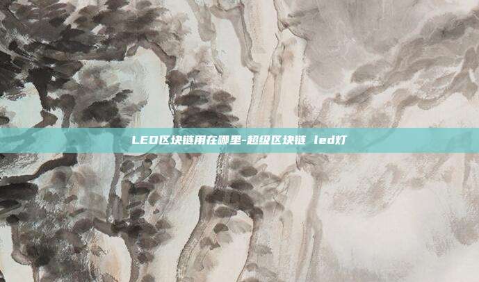 LED区块链用在哪里-超级区块链 led灯