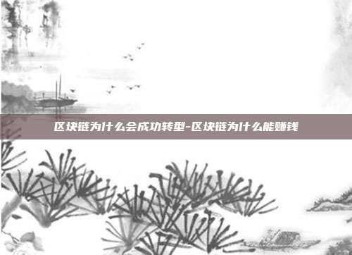 区块链为什么会成功转型-区块链为什么能赚钱