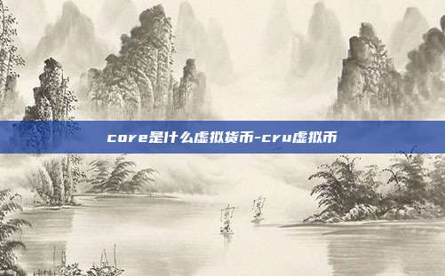 core是什么虚拟货币-cru虚拟币