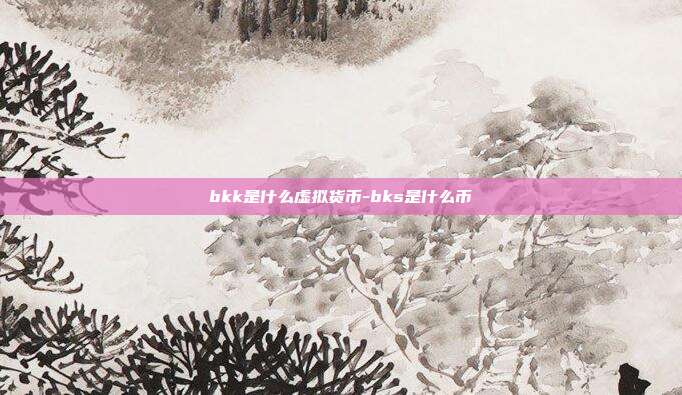 bkk是什么虚拟货币-bks是什么币