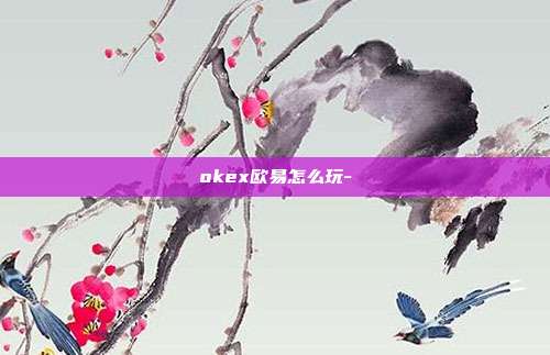 okex欧易怎么玩-