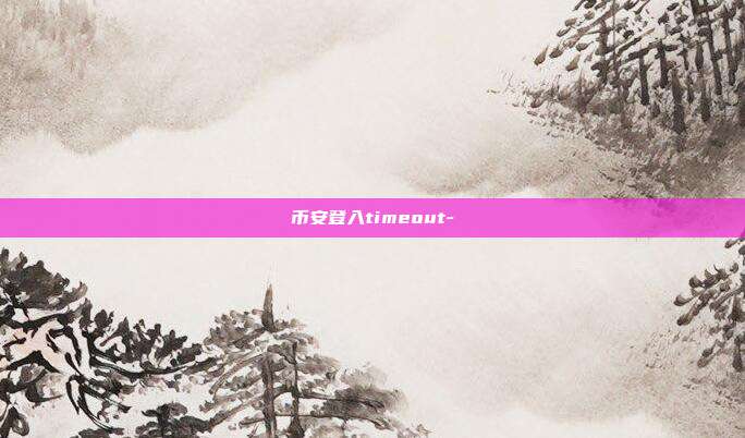 币安登入timeout-