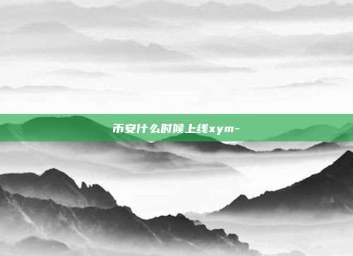 币安什么时候上线xym-