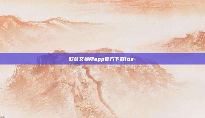 欧意交易所app官方下载ios-