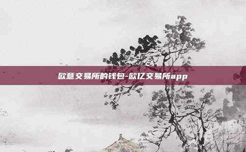 欧意交易所的钱包-欧亿交易所app