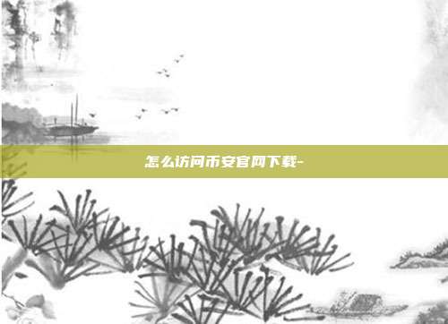 怎么访问币安官网下载-