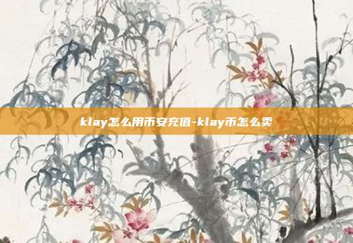 klay怎么用币安充值-klay币怎么卖