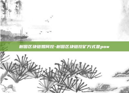 树图区块链如何挖-树图区块链挖矿方式是pow