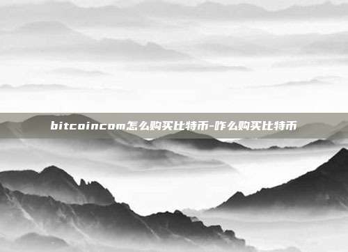 bitcoincom怎么购买比特币-咋么购买比特币