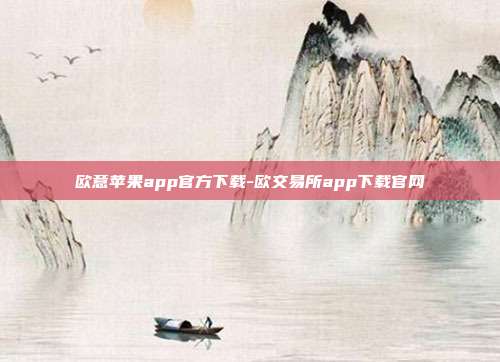 欧意苹果app官方下载-欧交易所app下载官网