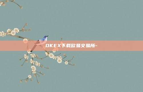 OKEX下载欧易交易所-