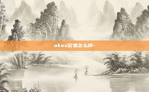 okex欧易怎么样-