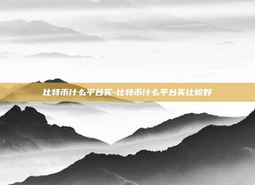 比特币什么平台买-比特币什么平台买比较好