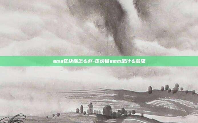 ama区块链怎么样-区块链amm是什么意思