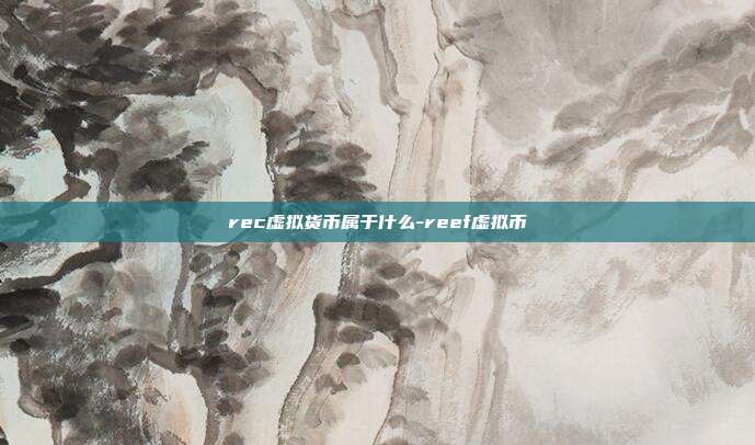 rec虚拟货币属于什么-reef虚拟币