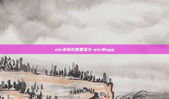 etc币安充值要多久-etc币app