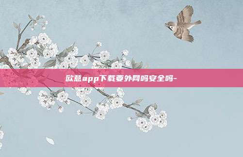 欧意app下载要外网吗安全吗-