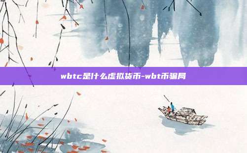 wbtc是什么虚拟货币-wbt币骗局