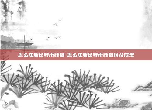 怎么注册比特币钱包-怎么注册比特币钱包以及提现