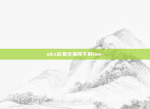 okx欧易交易所下载ios-