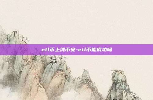 etl币上线币安-etl币能成功吗