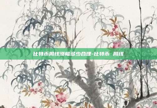 比特币周线涨幅多少合理-比特币 周线