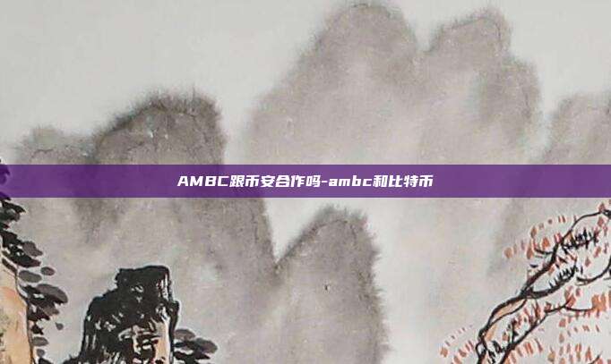 AMBC跟币安合作吗-ambc和比特币