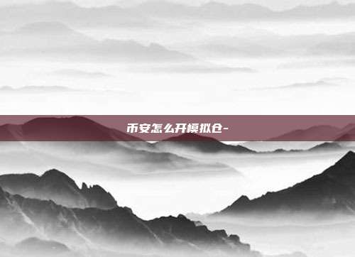 币安怎么开模拟仓-