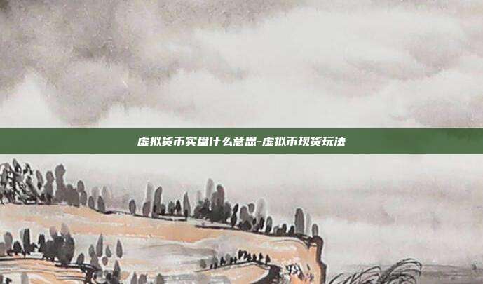 虚拟货币实盘什么意思-虚拟币现货玩法