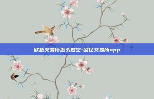 欧意交易所怎么做空-欧亿交易所app