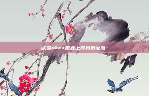 欧易okex需要上传身份证吗-