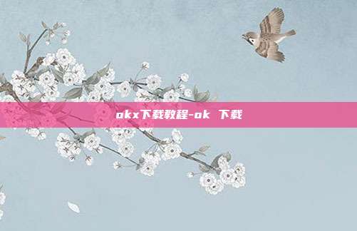 okx下载教程-ok 下载