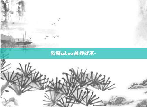 欧易okex能挣钱不-