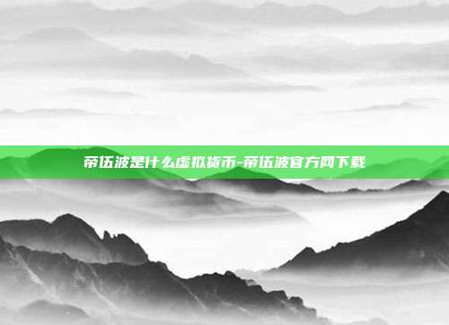 帝伍波是什么虚拟货币-帝伍波官方网下载