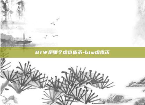 BTW是哪个虚拟货币-btm虚拟币